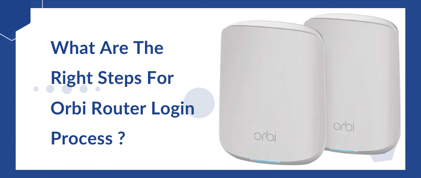 What Are The Right Steps For Orbi Router Login Process ?