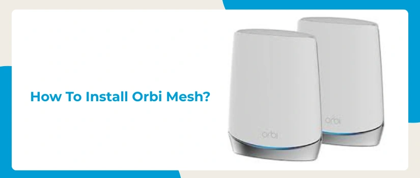 How to Install Netgear Orbi Mesh – Step-by-Step Setup Guide