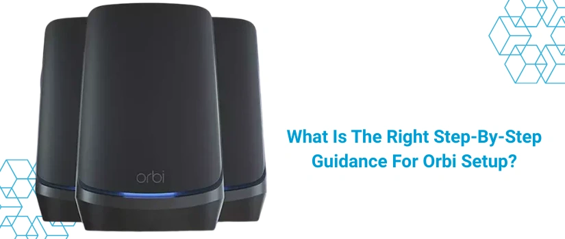 What Is The Right Step-By-Step Guidance For Orbi Setup?