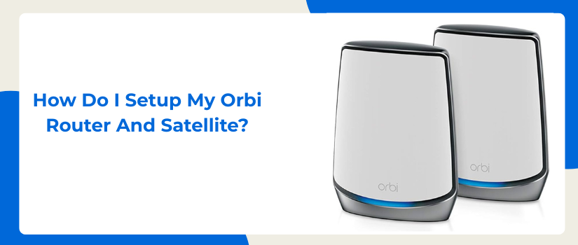 How Do I Setup My Orbi Router and Satellite | Complete Orbi Setup Guide